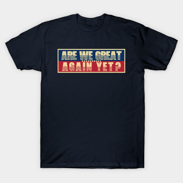 Are We Great Again Yet? Because I Just Feel Embarrassed. It's Been 4 Years. I'm Still Waiting. T-Shirt by VanTees